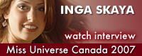 Interview with Inga Skaya, Miss Universe Canada 2007 and 2nd Runner-up in Miss Matryoshka 2006