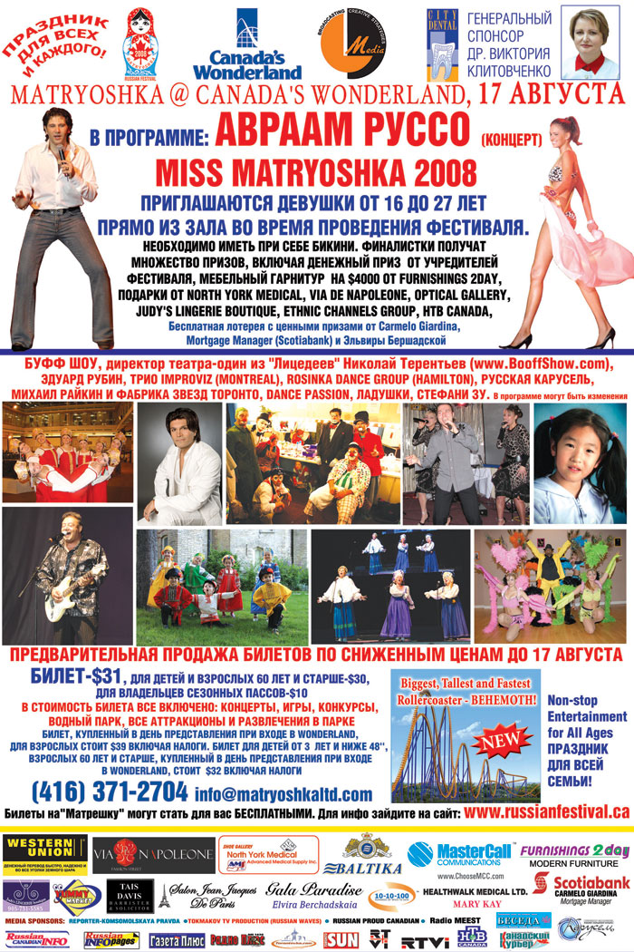 Festival Matryoshka 2008 Sponsors: Dr. Viktoria Klitovchenko (City Dental), MasterCall, Western Union, Via De Napoleone, North York Medical, Baltika, Healthwalk Medical LTD., Furnishings2day, Carmelo Giardina (Mortgage Manager, Scotiabank), Salon Jean Jacques De Paris, Gala Paradise (Designer: Gala Nemirovsky), Judy's Lingerie Boutique, Telehop 10-10-100, Tais Davis, Yummy Market, Shoestop